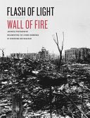Flash of Light, Wall of Fire: Japanese Photographs Documenting the Atomic Bombings of Hiroshima and Nagasaki