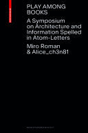 Play Among Books: A Symposium on Architecture and Information – Spelled in Atom-Letters
