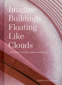 Imagine Buildings Floating like Clouds: Thoughts and Visions of Contemporary Architecture from 101 Key Creatives